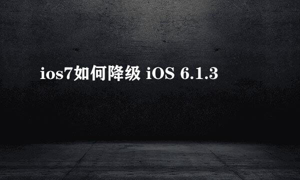 ios7如何降级 iOS 6.1.3