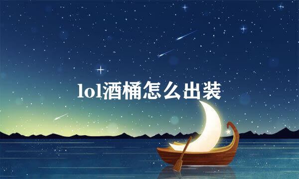 lol酒桶怎么出装