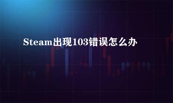 Steam出现103错误怎么办