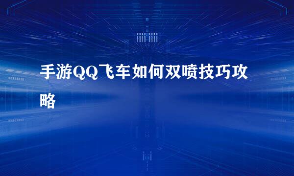 手游QQ飞车如何双喷技巧攻略