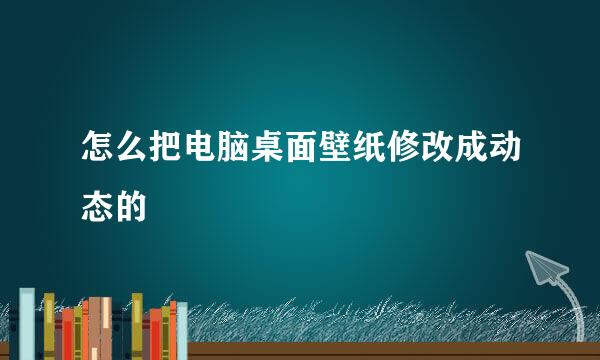 怎么把电脑桌面壁纸修改成动态的