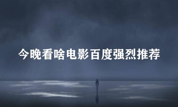 今晚看啥电影百度强烈推荐