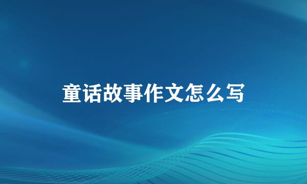 童话故事作文怎么写