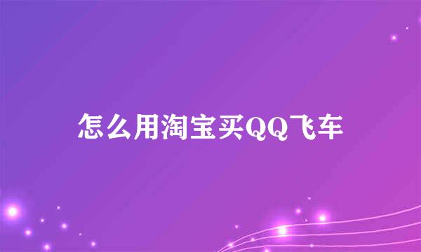 怎么用淘宝买QQ飞车
