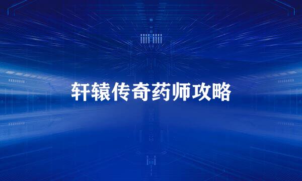 轩辕传奇药师攻略