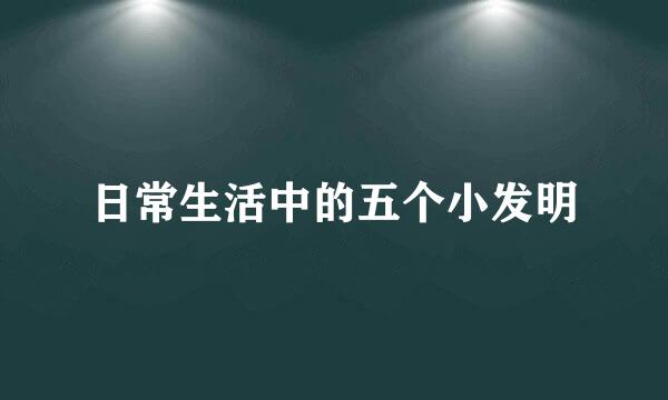 日常生活中的五个小发明