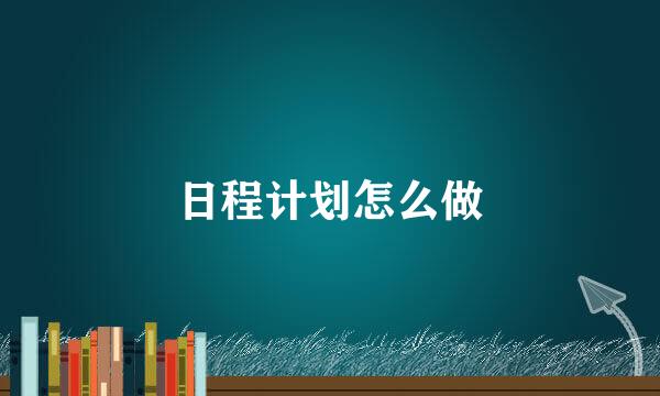 日程计划怎么做