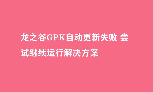 龙之谷GPK自动更新失败 尝试继续运行解决方案