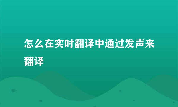 怎么在实时翻译中通过发声来翻译