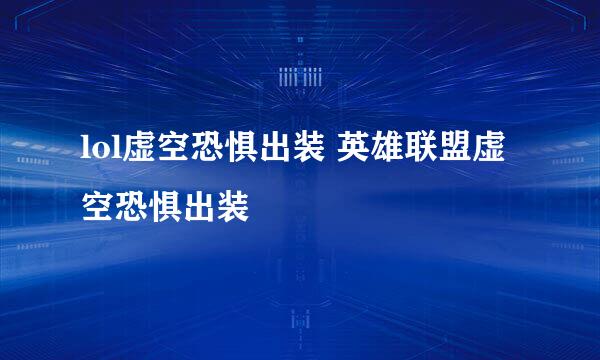 lol虚空恐惧出装 英雄联盟虚空恐惧出装