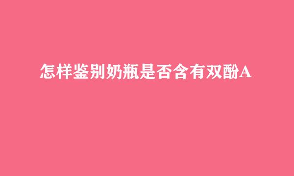 怎样鉴别奶瓶是否含有双酚A