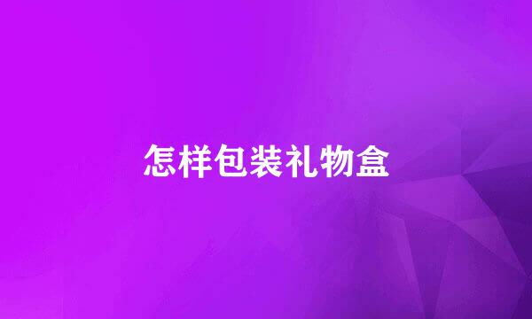 怎样包装礼物盒