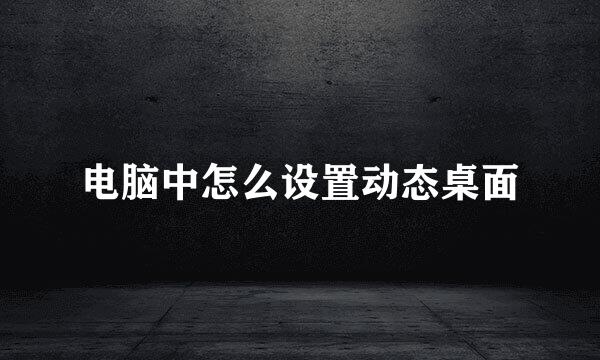 电脑中怎么设置动态桌面