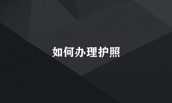 如何办理护照