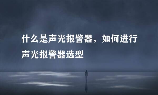 什么是声光报警器,如何进行声光报警器选型