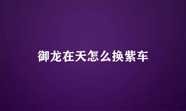 御龙在天怎么换紫车
