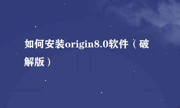 如何安装origin8.0软件（破解版）