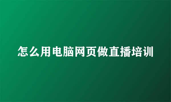 怎么用电脑网页做直播培训