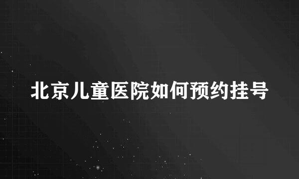 北京儿童医院如何预约挂号