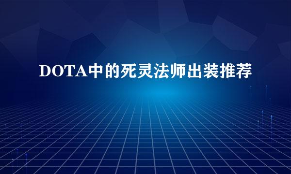 DOTA中的死灵法师出装推荐