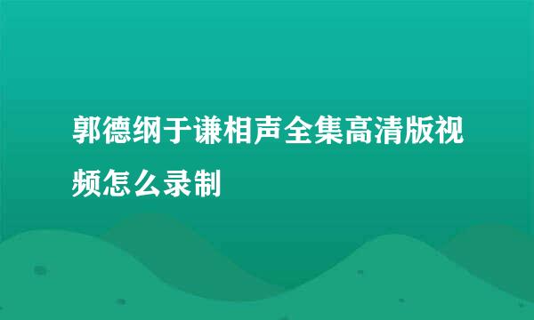 郭德纲于谦相声全集高清版视频怎么录制