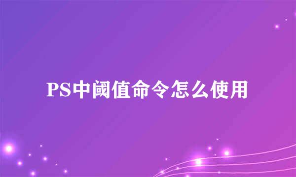 PS中阈值命令怎么使用