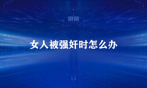 女人被强奸时怎么办