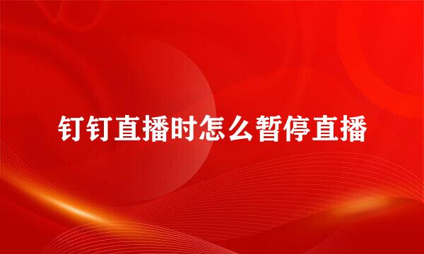 钉钉直播时怎么暂停直播