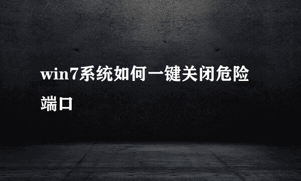 win7系统如何一键关闭危险端口