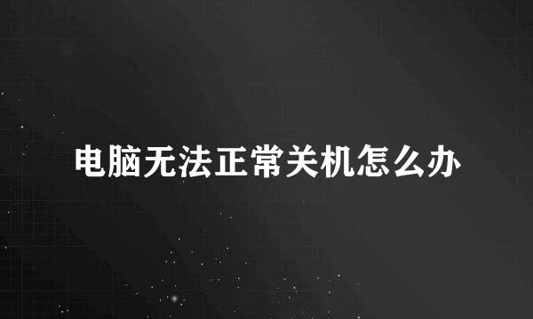 电脑无法正常关机怎么办