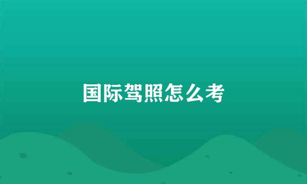 国际驾照怎么考