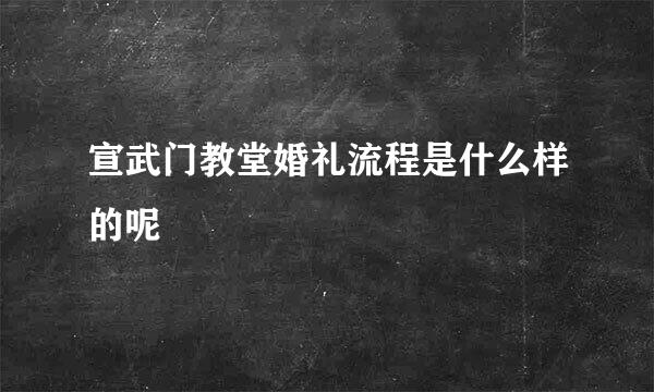 宣武门教堂婚礼流程是什么样的呢