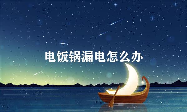 电饭锅漏电怎么办