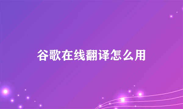 谷歌在线翻译怎么用