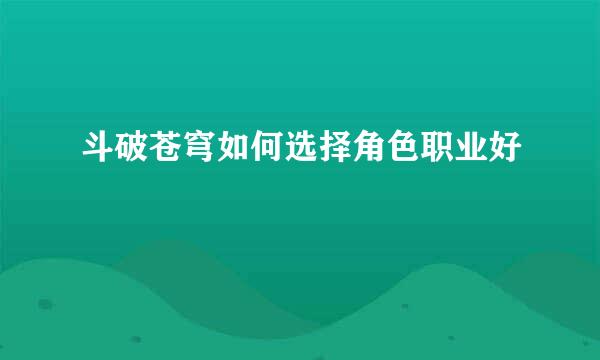 斗破苍穹如何选择角色职业好