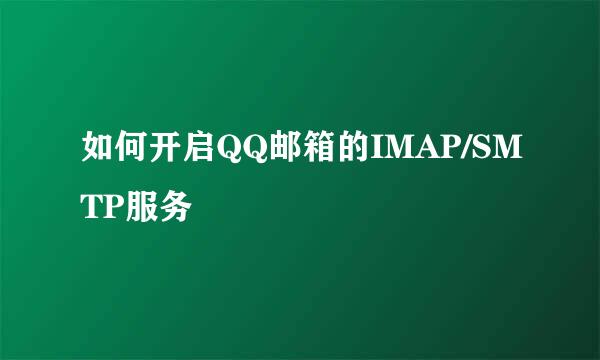如何开启QQ邮箱的IMAP/SMTP服务