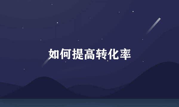 如何提高转化率
