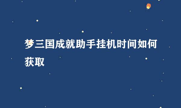 梦三国成就助手挂机时间如何获取
