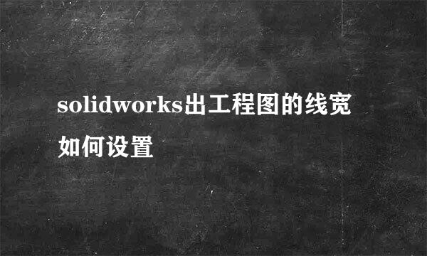 solidworks出工程图的线宽如何设置