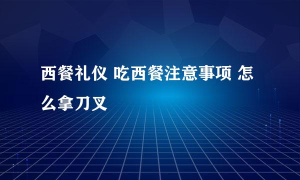 西餐礼仪 吃西餐注意事项 怎么拿刀叉