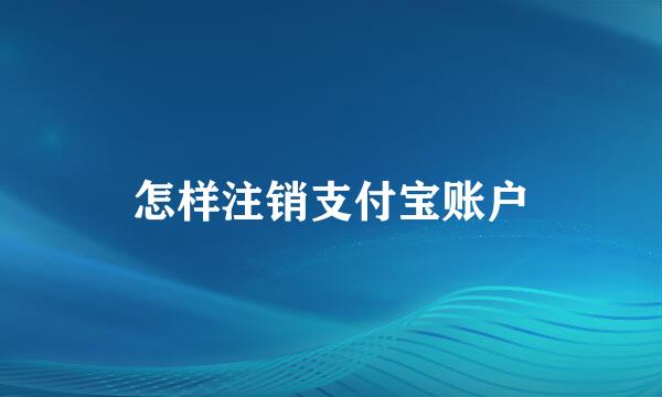 怎样注销支付宝账户