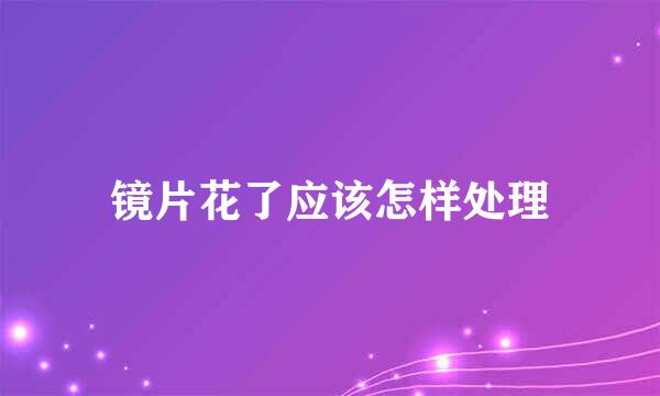 镜片花了应该怎样处理