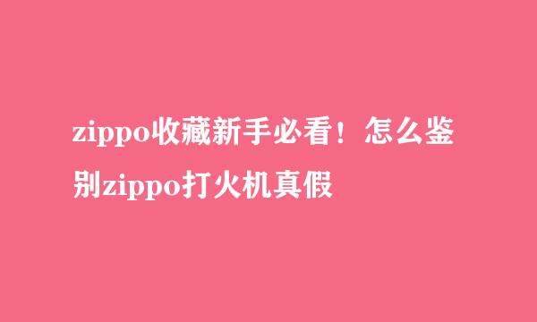 zippo收藏新手必看！怎么鉴别zippo打火机真假