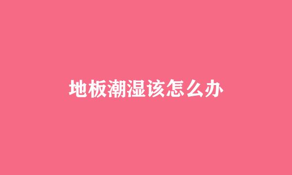 地板潮湿该怎么办