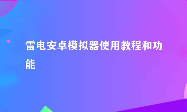 雷电安卓模拟器使用教程和功能