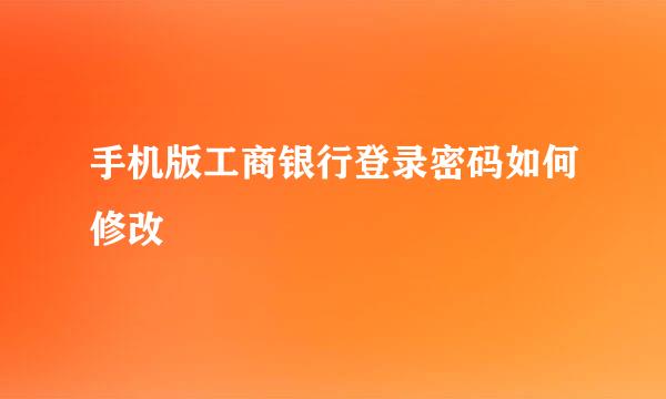 手机版工商银行登录密码如何修改
