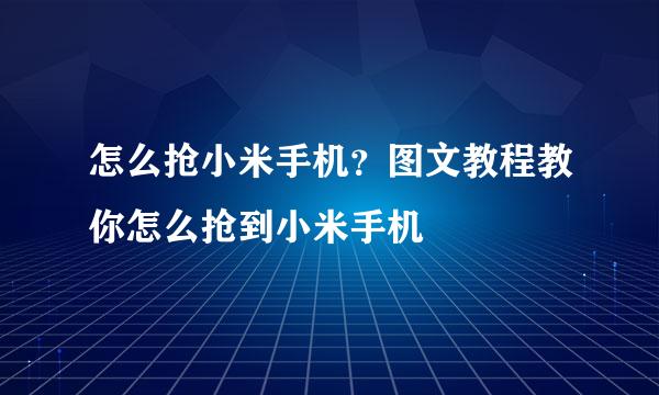 怎么抢小米手机？图文教程教你怎么抢到小米手机