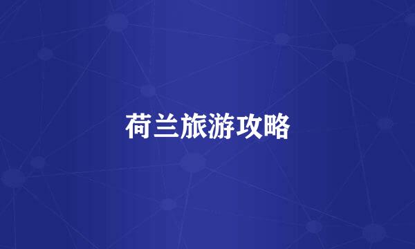 荷兰旅游攻略