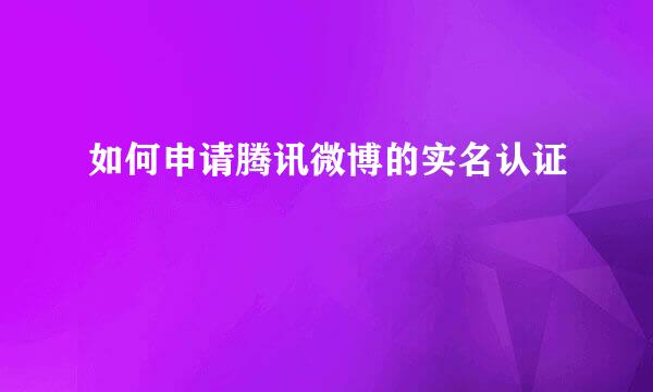 如何申请腾讯微博的实名认证