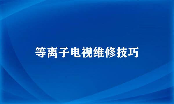 等离子电视维修技巧